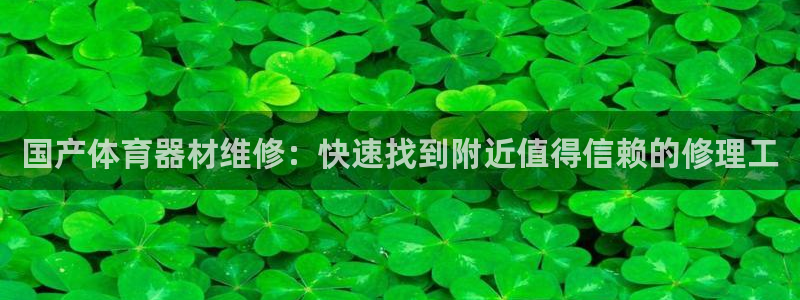 永韬星娱乐：国产体育器材维修：快速找到附近值得信赖的