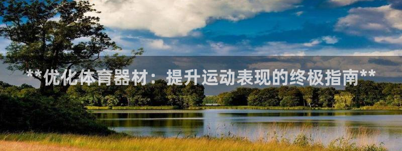 星欧娱乐属于什么档次的软件：**优化体育器材：提升运