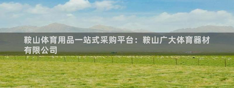 星欧娱乐联最新新闻：鞍山体育用品一站式采购平台：鞍山