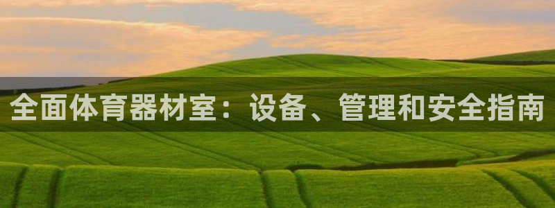 星欧娱乐平台告7O777：全面体育器材室：设备、管理