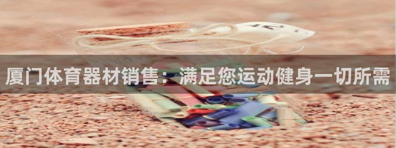 星欧娱乐挂机教程：厦门体育器材销售：满足您运动健身一