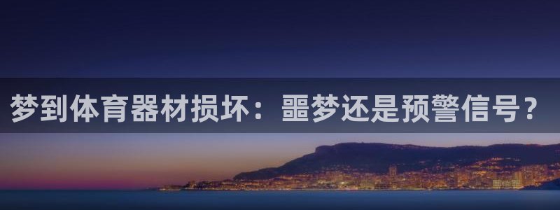 星欧娱乐官方客服联系方式电话：梦到体育器材损坏：噩梦
