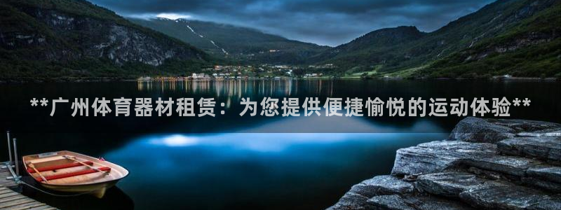星欧娱乐平台地7O777：**广州体育器材租赁：为您提供便捷