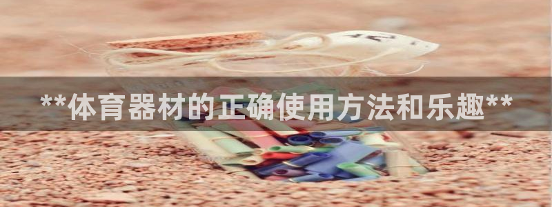 星欧娱乐官方客服联系方式：**体育器材的正确使用方法