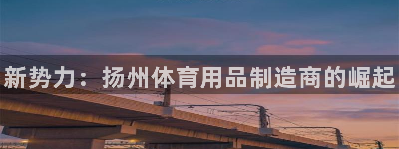 星欧娱乐最建议买的三个产品是什么呢：新势力：扬州体育