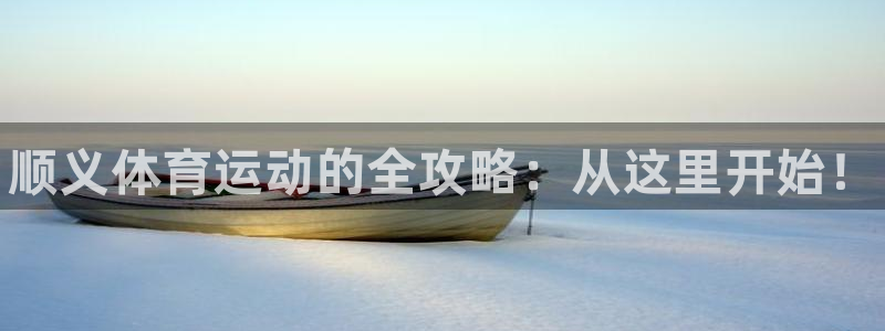 澳星国际娱乐集团：顺义体育运动的全攻略：从这里开始！