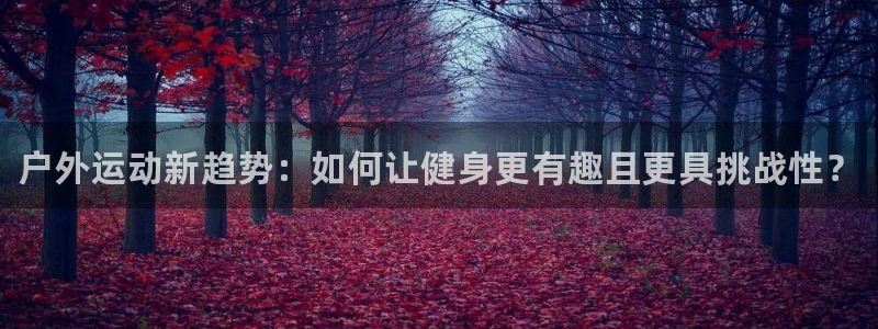 星欧娱乐扣款时间查询方法是什么呢：户外运动新趋势：如何让健身