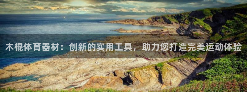 星欧娱乐公司电话号码多少：木棍体育器材：创新的实用工具，助力