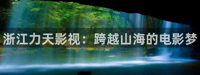 小小影视最新版本：浙江力天影视：跨越山海的电影梦