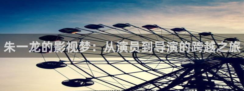 小小影视最新版下载：朱一龙的影视梦：从演员到导演的跨越之旅