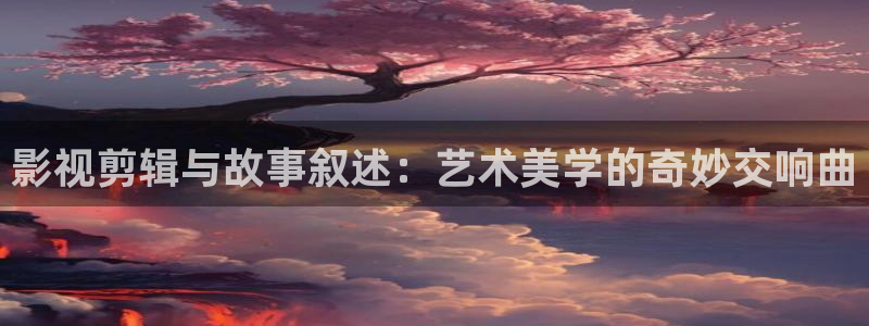 小小影视大全2023免费版：影视剪辑与故事叙述：艺术美学的奇妙交响曲
